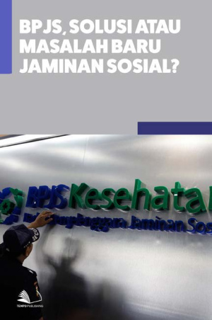 BPJS, solusi atau Masalah Baru Jaminan Sosial?