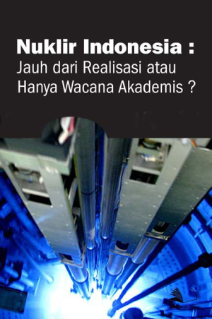 Nuklir Indonesia : Jauh dari Realisasi atau Hanya Wacana Akademis?