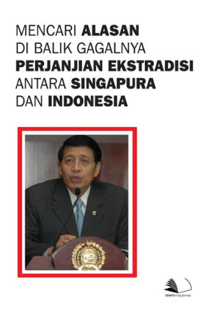 Mencari Alasan di Balik Gagalnya Perjanjian Ekstradisi antara Singapura dan Indonesia